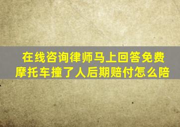 在线咨询律师马上回答免费摩托车撞了人后期赔付怎么陪