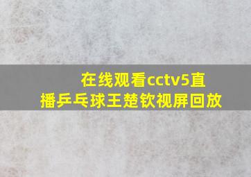 在线观看cctv5直播乒乓球王楚钦视屏回放