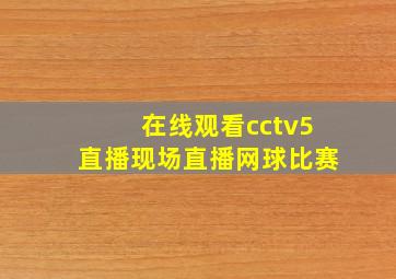 在线观看cctv5直播现场直播网球比赛