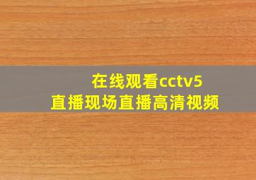 在线观看cctv5直播现场直播高清视频