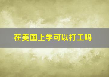 在美国上学可以打工吗