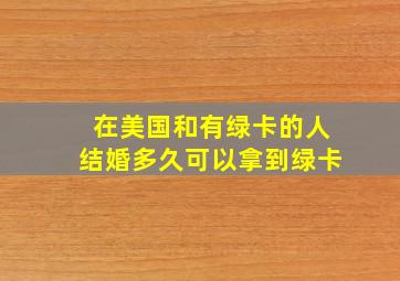 在美国和有绿卡的人结婚多久可以拿到绿卡