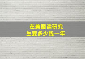 在美国读研究生要多少钱一年