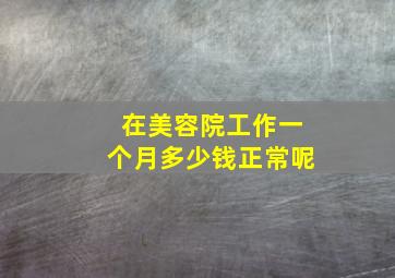 在美容院工作一个月多少钱正常呢