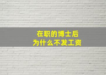 在职的博士后为什么不发工资