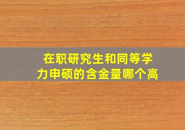 在职研究生和同等学力申硕的含金量哪个高