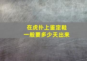 在虎扑上鉴定鞋一般要多少天出来