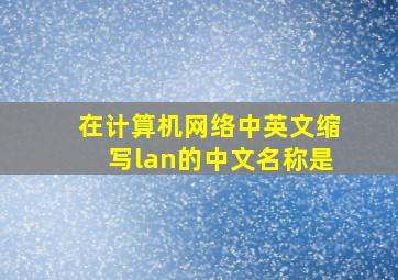 在计算机网络中英文缩写lan的中文名称是