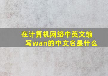 在计算机网络中英文缩写wan的中文名是什么