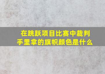 在跳跃项目比赛中裁判手里拿的旗帜颜色是什么