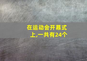 在运动会开幕式上,一共有24个