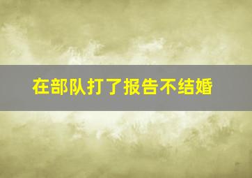 在部队打了报告不结婚