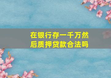 在银行存一千万然后质押贷款合法吗