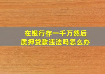 在银行存一千万然后质押贷款违法吗怎么办