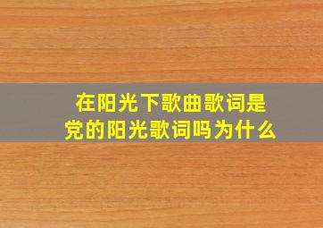 在阳光下歌曲歌词是党的阳光歌词吗为什么