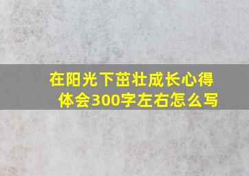 在阳光下茁壮成长心得体会300字左右怎么写