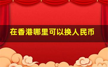 在香港哪里可以换人民币