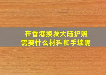 在香港换发大陆护照需要什么材料和手续呢