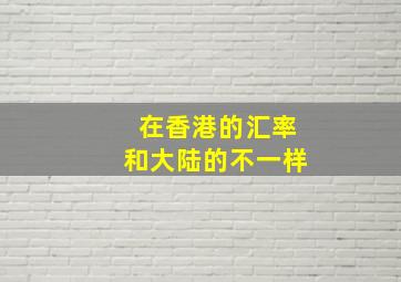 在香港的汇率和大陆的不一样