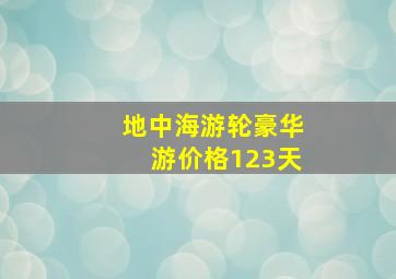 地中海游轮豪华游价格123天