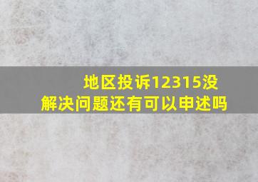 地区投诉12315没解决问题还有可以申述吗