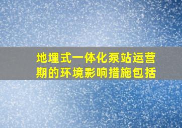 地埋式一体化泵站运营期的环境影响措施包括