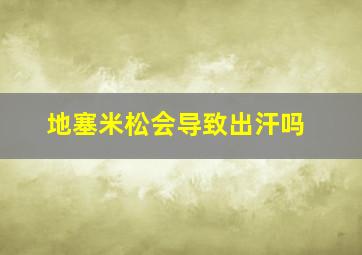 地塞米松会导致出汗吗