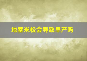 地塞米松会导致早产吗