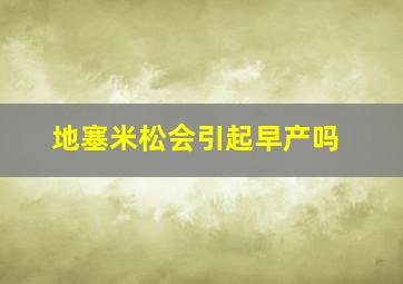 地塞米松会引起早产吗