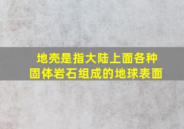 地壳是指大陆上面各种固体岩石组成的地球表面