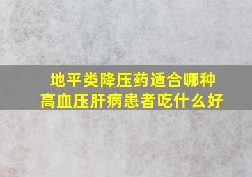 地平类降压药适合哪种高血压肝病患者吃什么好