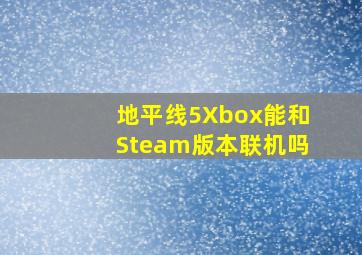 地平线5Xbox能和Steam版本联机吗