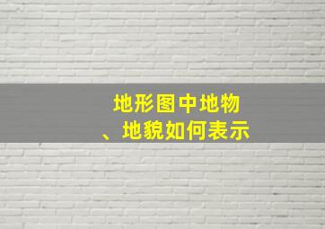 地形图中地物、地貌如何表示