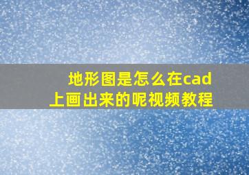 地形图是怎么在cad上画出来的呢视频教程