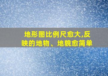 地形图比例尺愈大,反映的地物、地貌愈简单