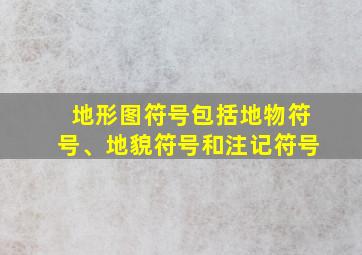 地形图符号包括地物符号、地貌符号和注记符号