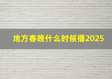 地方春晚什么时候播2025