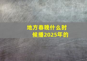 地方春晚什么时候播2025年的