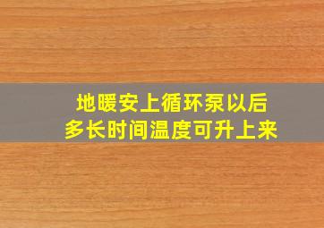 地暖安上循环泵以后多长时间温度可升上来