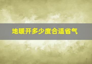 地暖开多少度合适省气