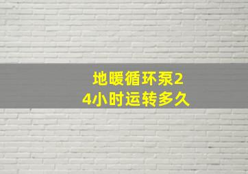 地暖循环泵24小时运转多久