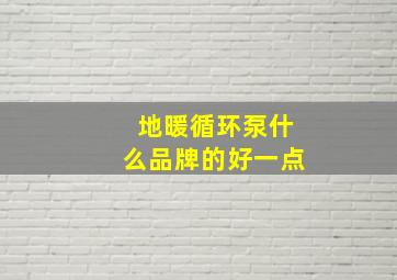 地暖循环泵什么品牌的好一点