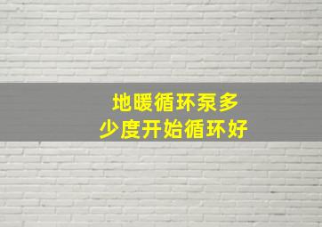 地暖循环泵多少度开始循环好