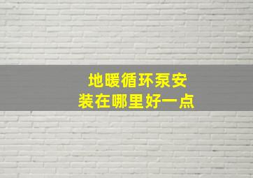 地暖循环泵安装在哪里好一点