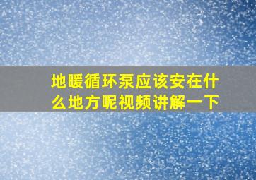 地暖循环泵应该安在什么地方呢视频讲解一下