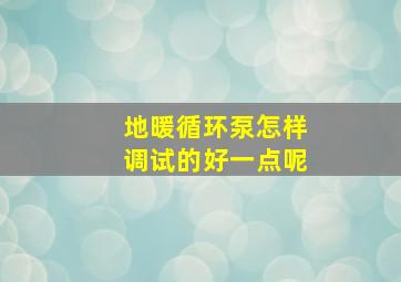 地暖循环泵怎样调试的好一点呢