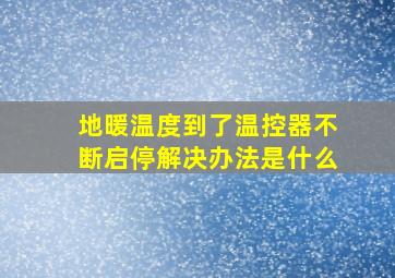 地暖温度到了温控器不断启停解决办法是什么