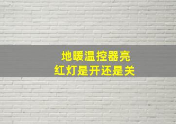 地暖温控器亮红灯是开还是关