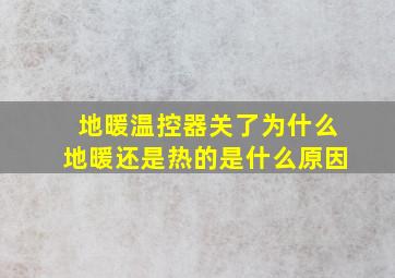 地暖温控器关了为什么地暖还是热的是什么原因