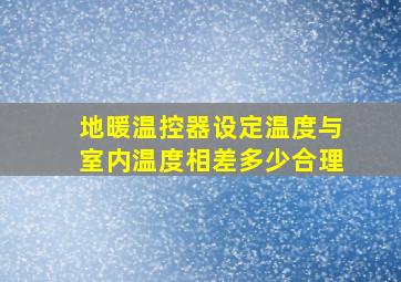 地暖温控器设定温度与室内温度相差多少合理